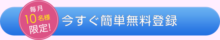 毎月10名様限定!今すぐ簡単無料登録