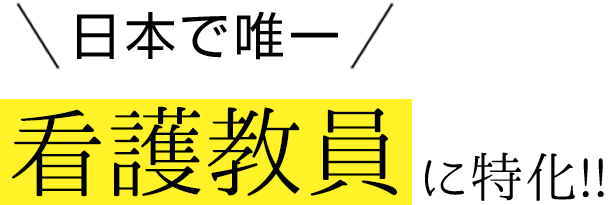 日本で唯一看護教員に特化!!