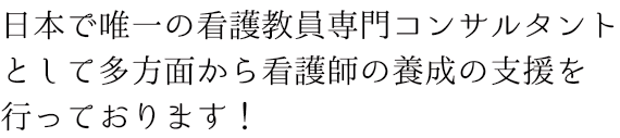 日本で唯一の看護教員専門コンサルタントとして多方面から看護師の養成の支援を行っております!