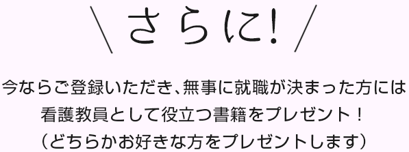 さらに!今ならご登録いただき、無事に就職が決まった方には看護教員として役立つ書籍をプレゼント!(どちらかお好きな方をプレゼントします)